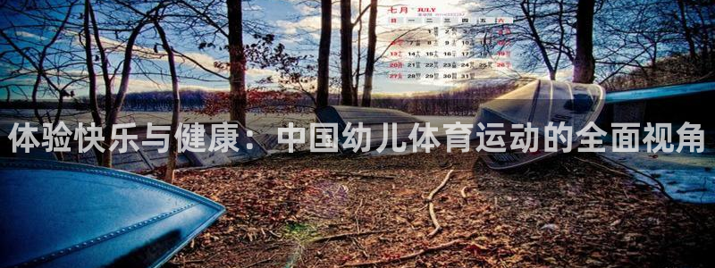 千亿国际官方正版app五金厂：体验快乐与健康：中国幼