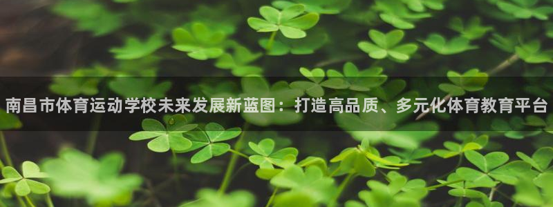 海南千亿国际官网下载：南昌市体育运动学校未来发展新蓝图：打造
