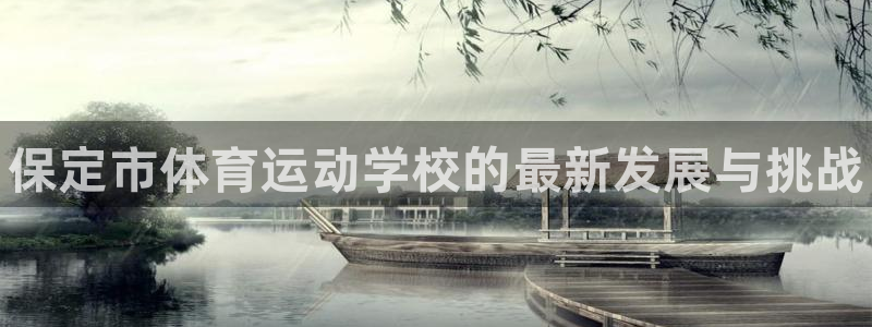 千亿国际官方正版app代理：保定市体育运动学校的最新