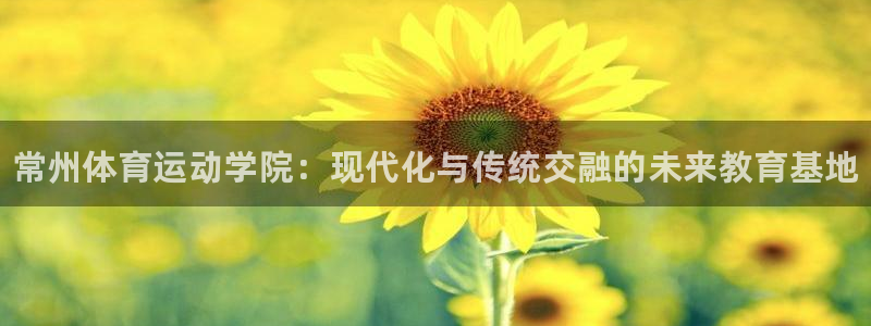 千亿国际官网下载平台是正规平台吗安全吗：常州体育运动学院：现