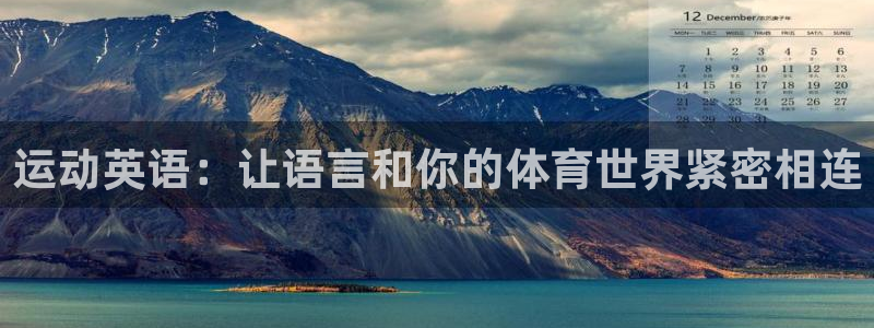 千亿国际官网下载招商电话：运动英语：让语言和你的体育世界紧密