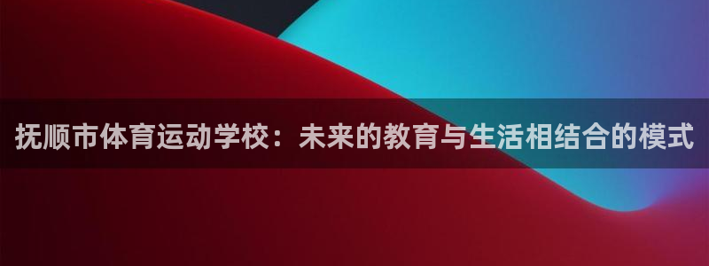 千亿国际官网下载平台注册流程图：抚顺市体育运动学校：未来的教