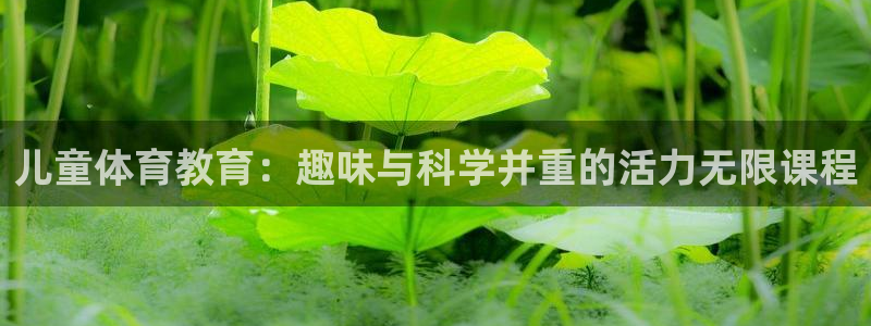千亿国际官网下载招商电话号码查询：儿童体育教育：趣味