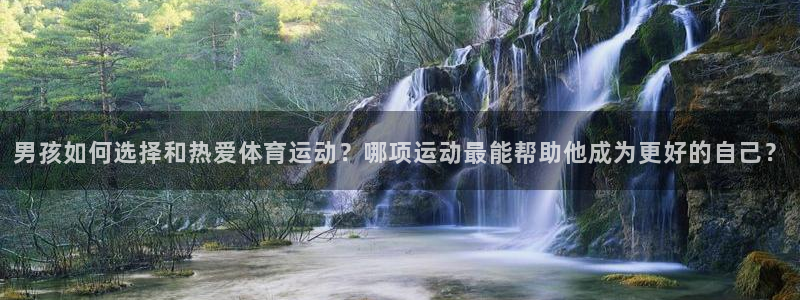 千亿国际官网下载招商电话是多少：男孩如何选择和热爱体
