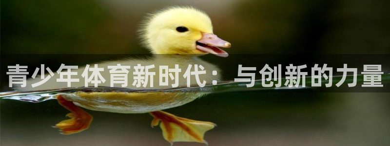 千亿国际官网下载招商电话地址：青少年体育新时代：与创