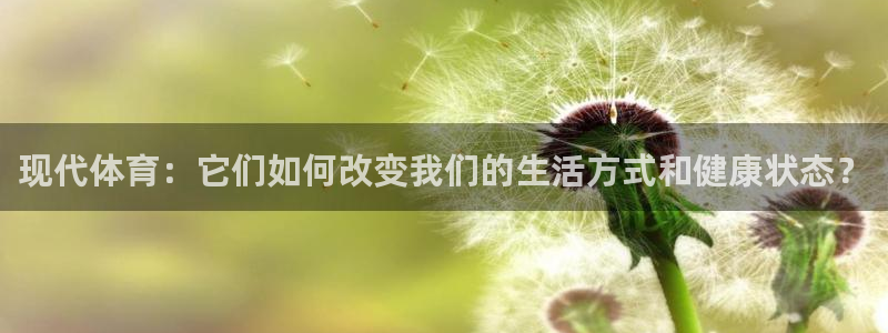 千亿国际官网下载平台是正规平台吗：现代体育：它们如何