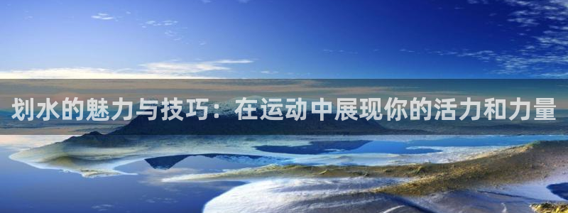 千亿国际官方正版app娱乐网站：划水的魅力与技巧：在