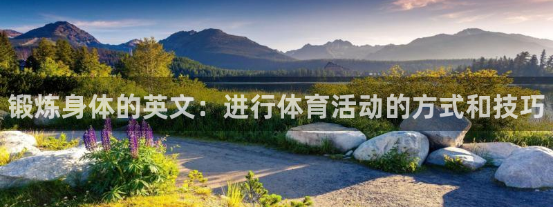 千亿国际官网下载平台假的吗是真的吗：锻炼身体的英文：进行体育