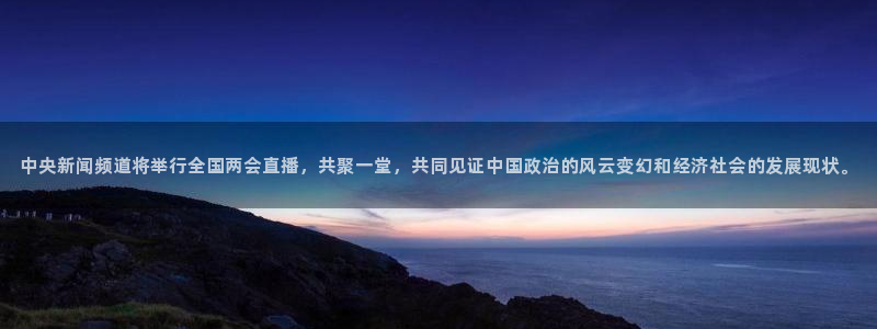玩球体育直播app：中央新闻频道将举行全国两会直播，共聚一堂，共同见证中国政治的风云变幻和经济社会的发展现状。