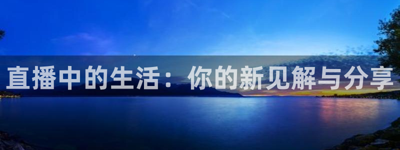 玩球体育直播app：直播中的生活：你的新见解与分享
